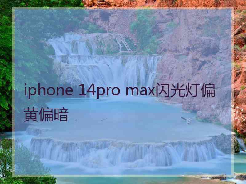 iphone 14pro max闪光灯偏黄偏暗