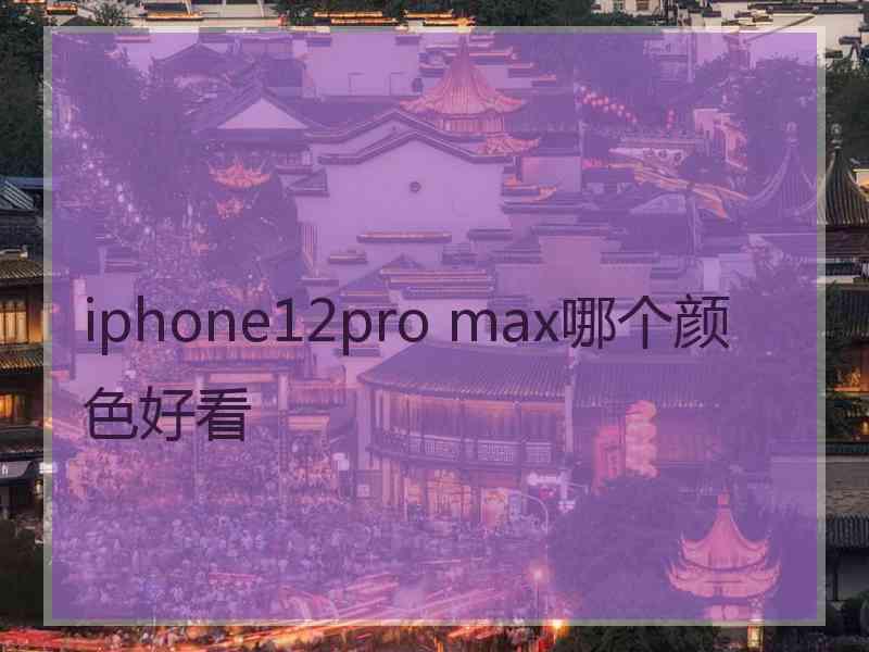 iphone12pro max哪个颜色好看