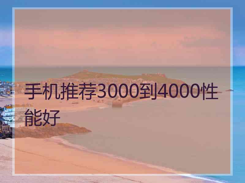 手机推荐3000到4000性能好