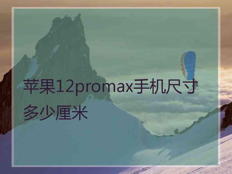 苹果12promax手机尺寸多少厘米