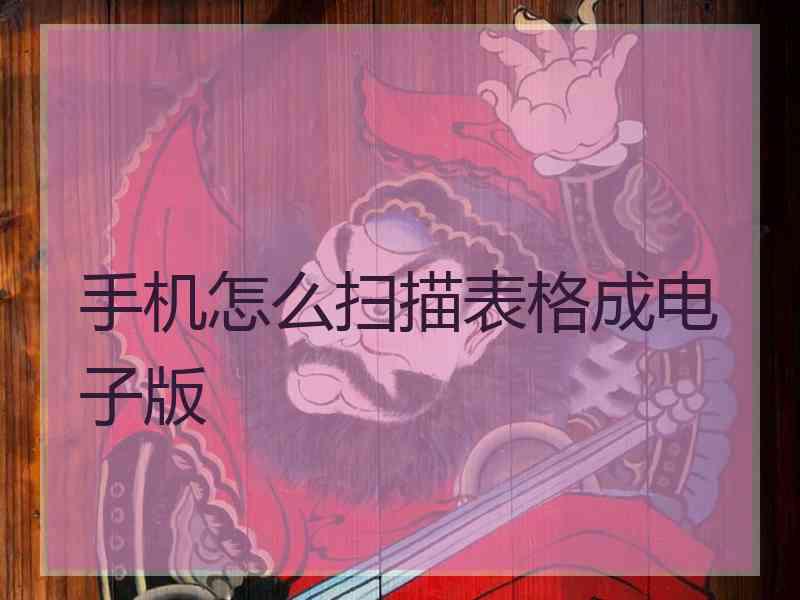 手机怎么扫描表格成电子版