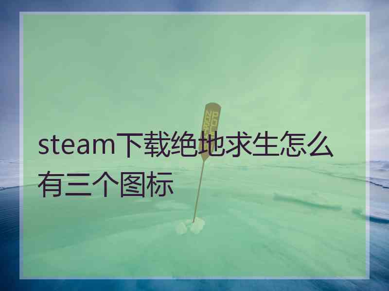 steam下载绝地求生怎么有三个图标