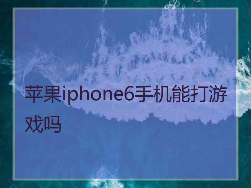 苹果iphone6手机能打游戏吗