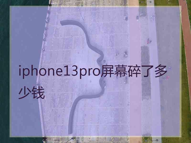 iphone13pro屏幕碎了多少钱