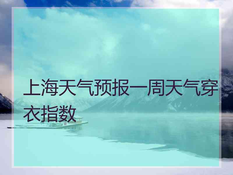 上海天气预报一周天气穿衣指数