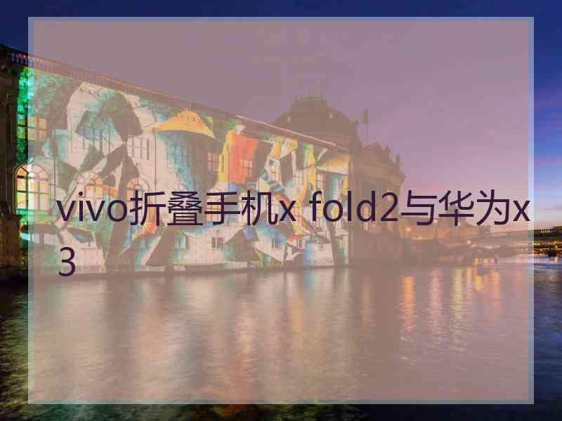 vivo折叠手机x fold2与华为x3