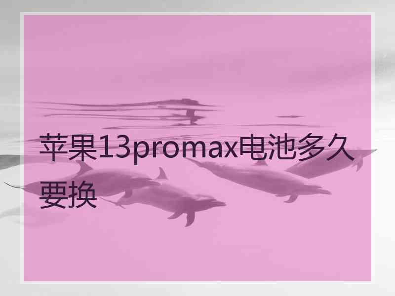 苹果13promax电池多久要换