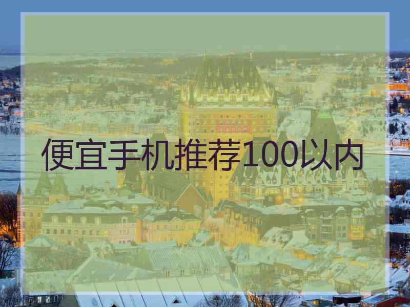 便宜手机推荐100以内