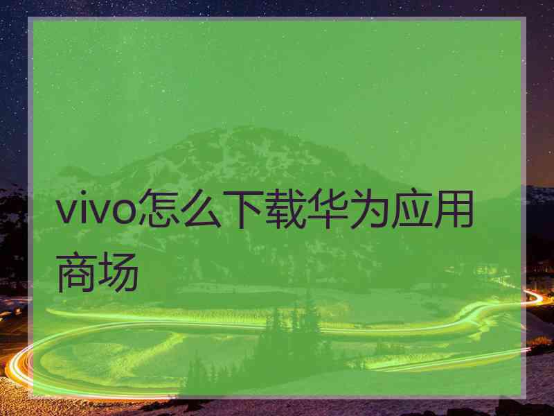 vivo怎么下载华为应用商场