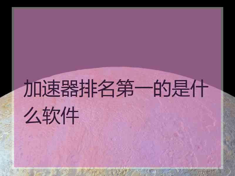 加速器排名第一的是什么软件