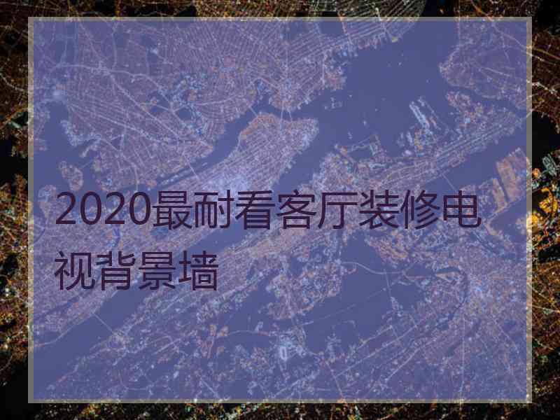 2020最耐看客厅装修电视背景墙