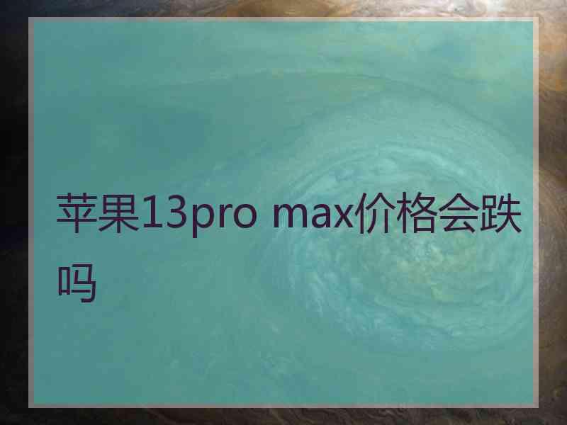 苹果13pro max价格会跌吗