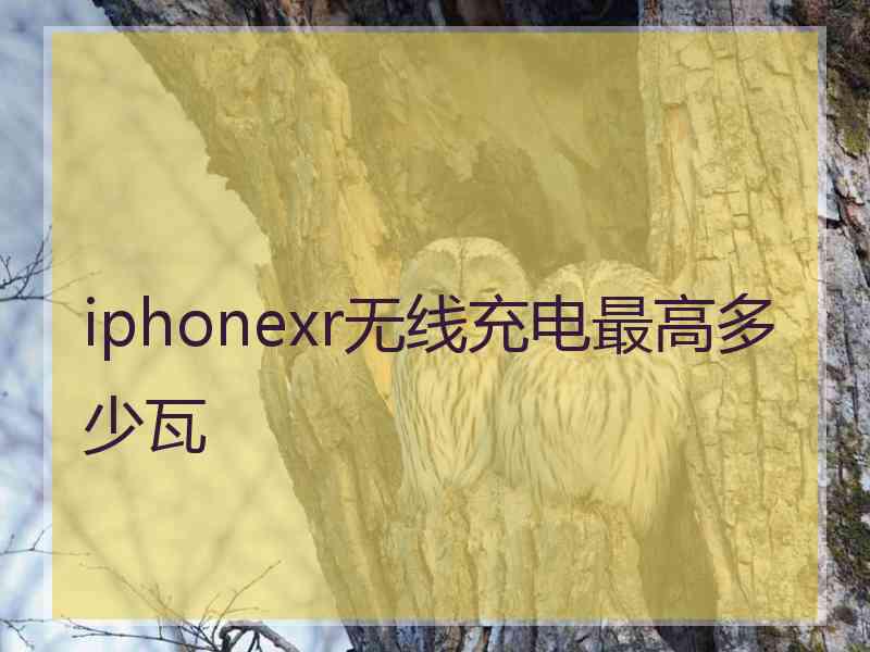 iphonexr无线充电最高多少瓦