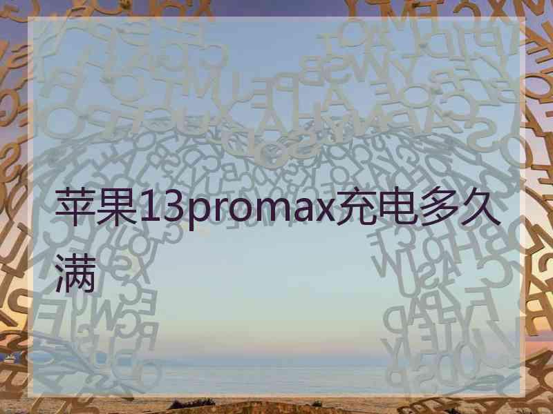 苹果13promax充电多久满