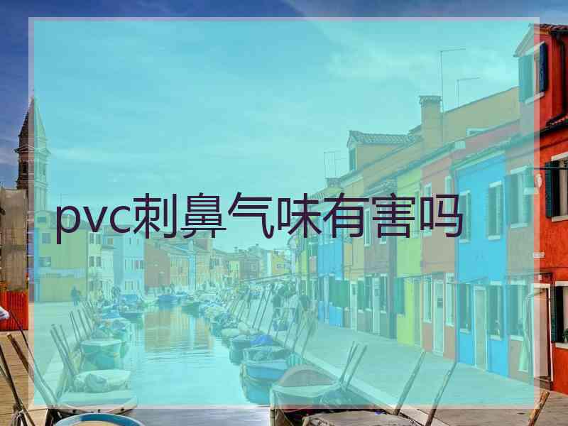 pvc刺鼻气味有害吗