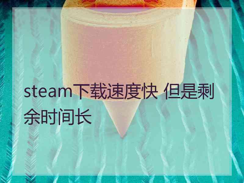 steam下载速度快 但是剩余时间长