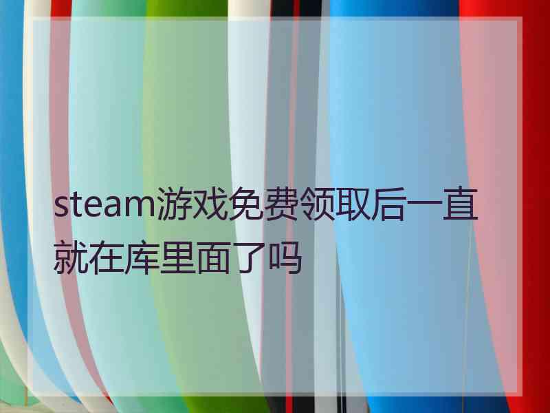 steam游戏免费领取后一直就在库里面了吗