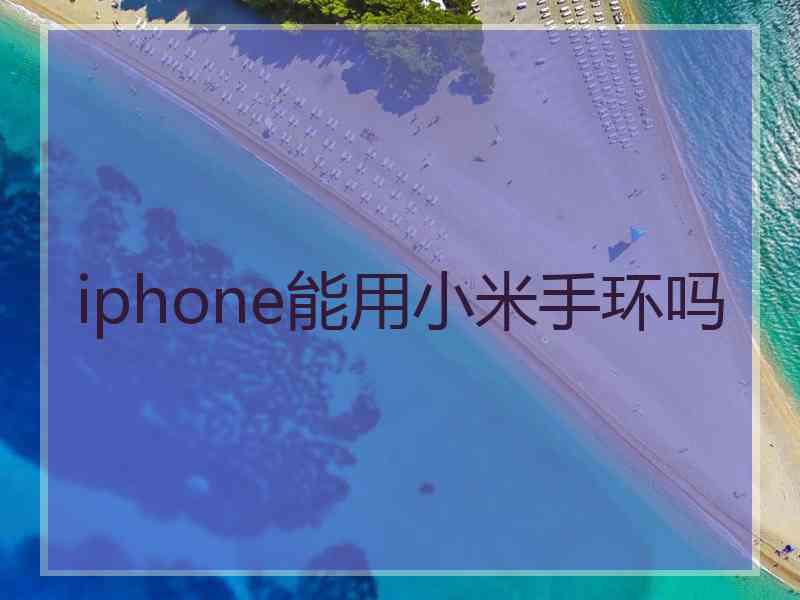 iphone能用小米手环吗