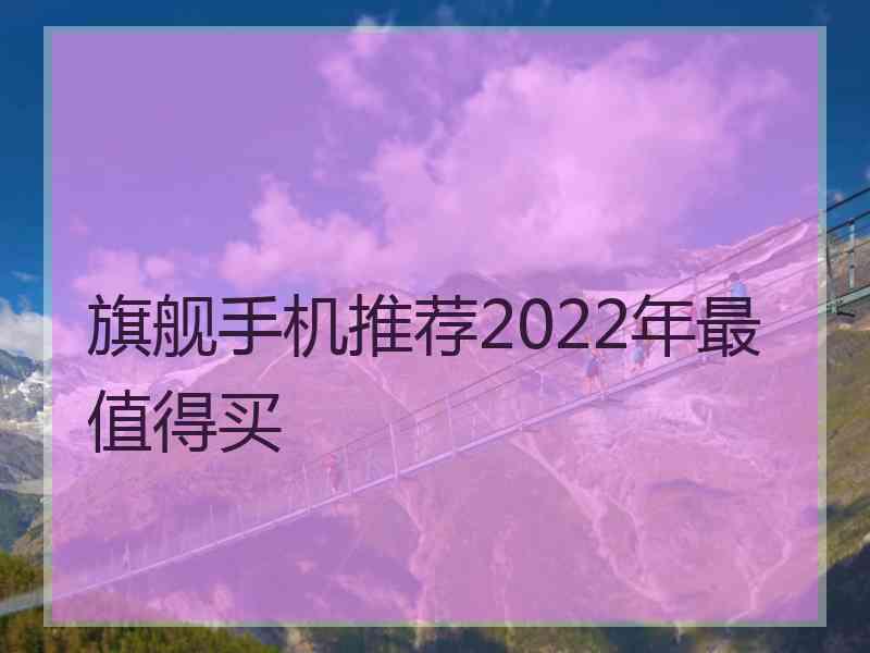 旗舰手机推荐2022年最值得买