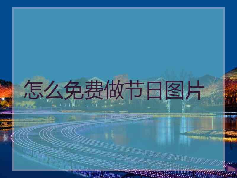 怎么免费做节日图片