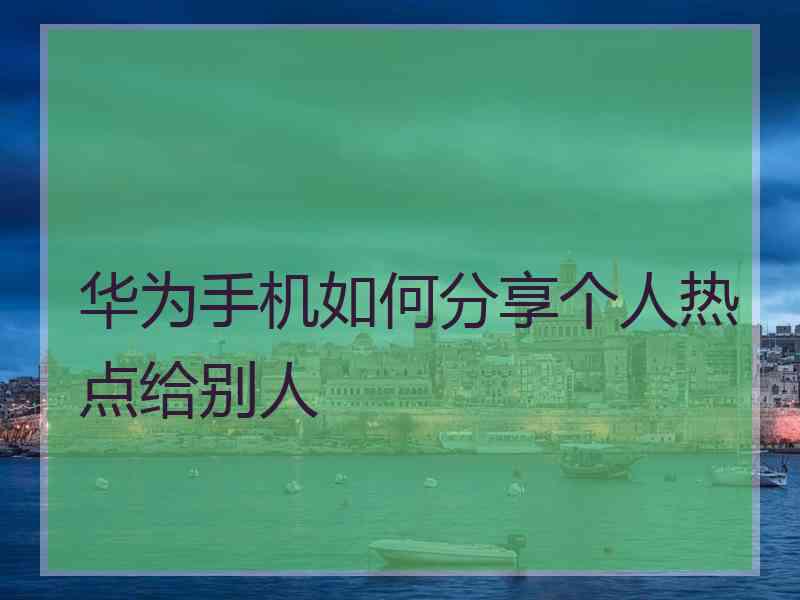 华为手机如何分享个人热点给别人