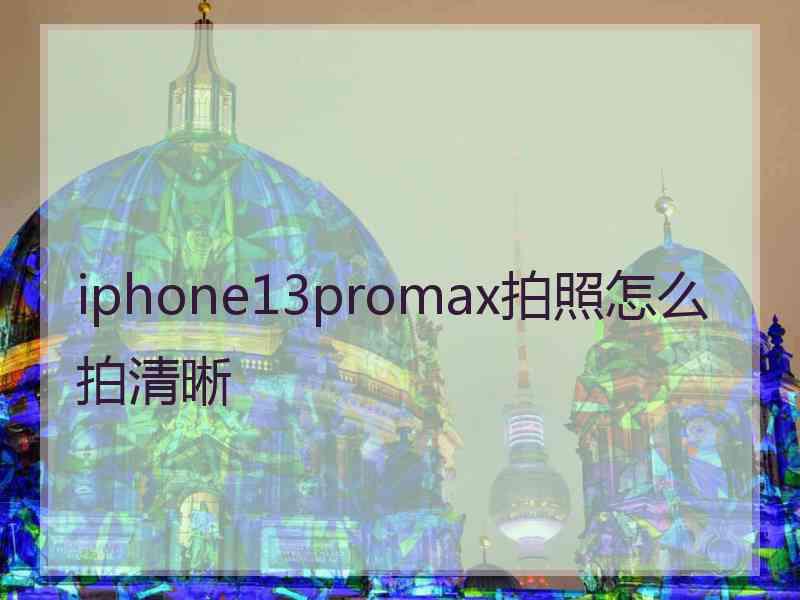 iphone13promax拍照怎么拍清晰