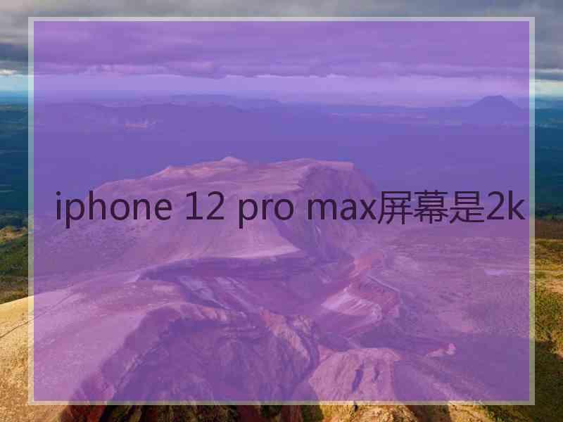 iphone 12 pro max屏幕是2k