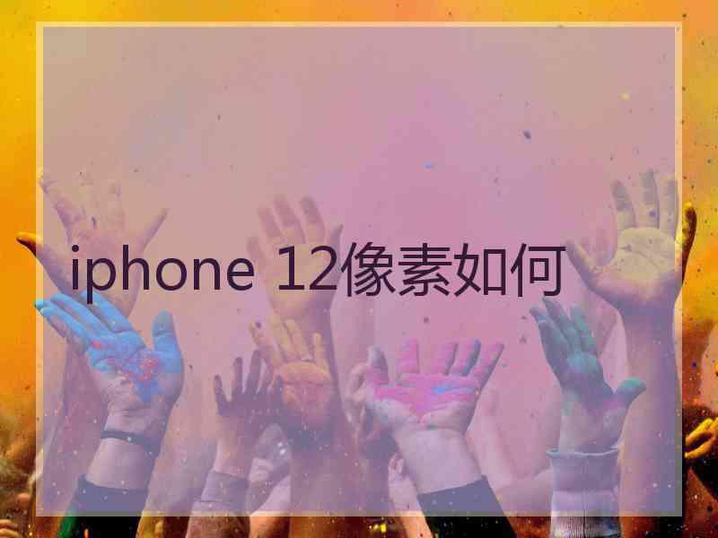 iphone 12像素如何