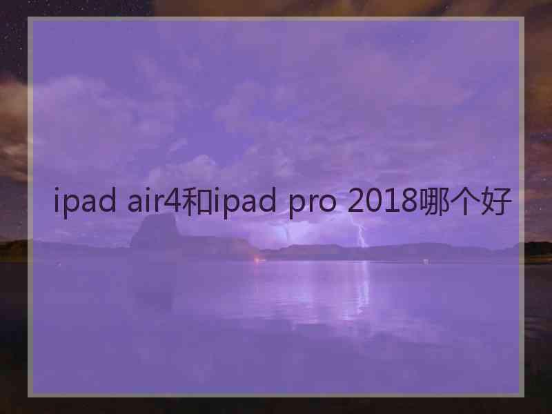 ipad air4和ipad pro 2018哪个好