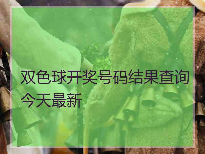 双色球开奖号码结果查询今天最新