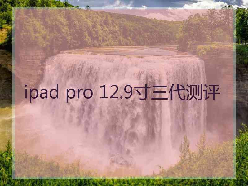 ipad pro 12.9寸三代测评