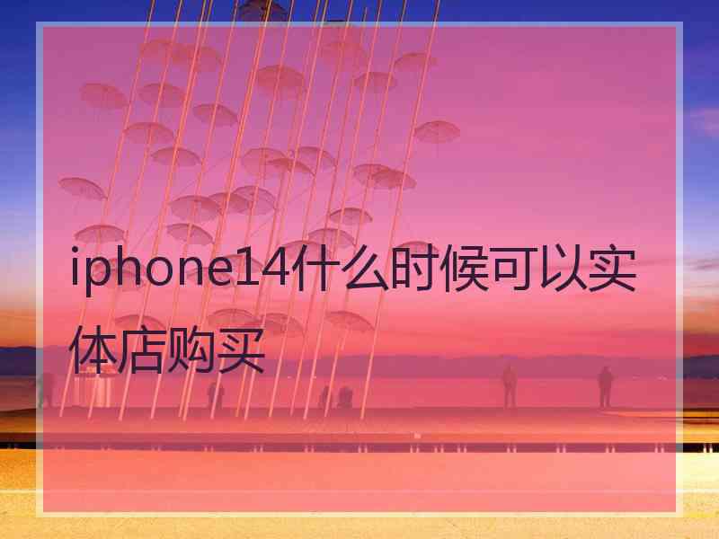 iphone14什么时候可以实体店购买