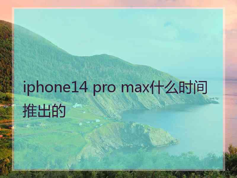 iphone14 pro max什么时间推出的