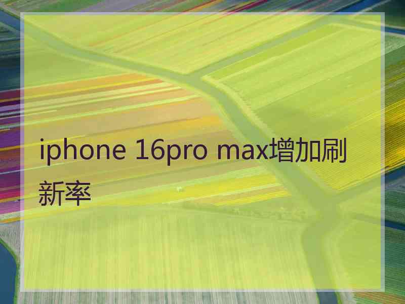 iphone 16pro max增加刷新率