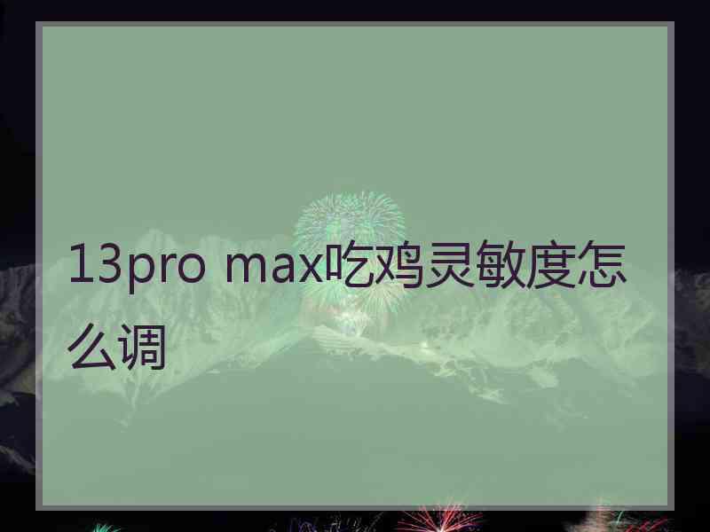 13pro max吃鸡灵敏度怎么调