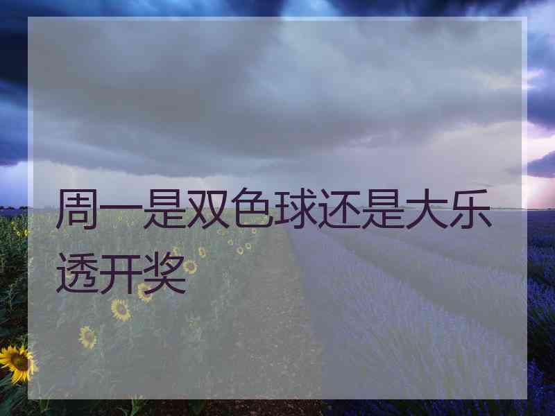 周一是双色球还是大乐透开奖