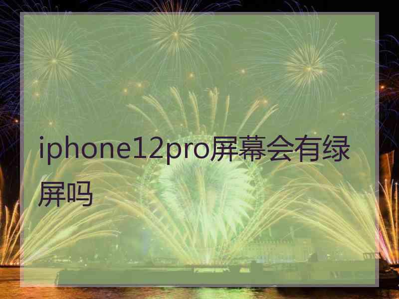 iphone12pro屏幕会有绿屏吗