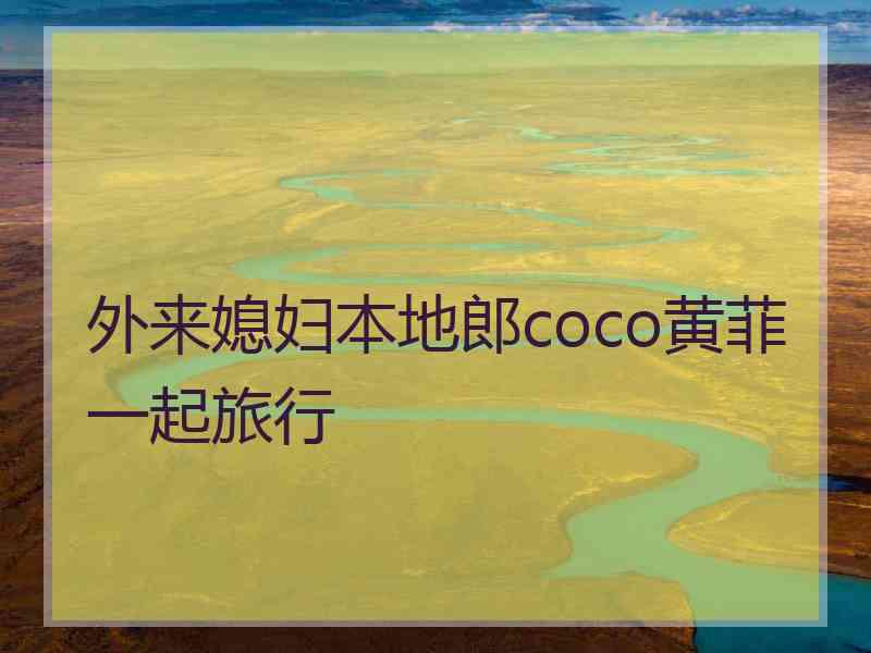 外来媳妇本地郎coco黄菲一起旅行