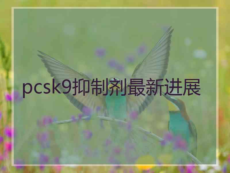 pcsk9抑制剂最新进展