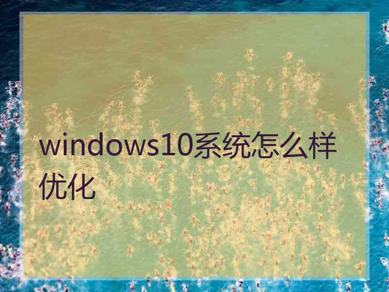 windows10系统怎么样优化