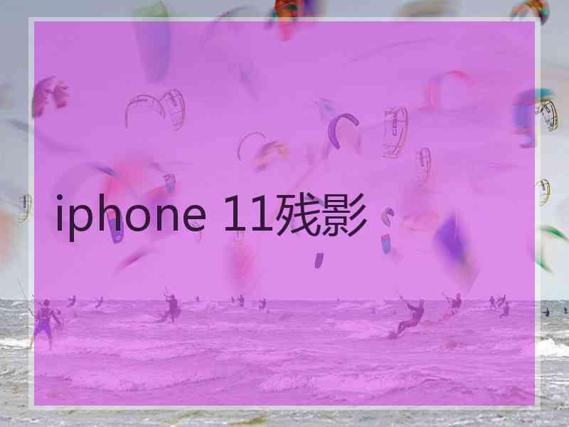 iphone 11残影