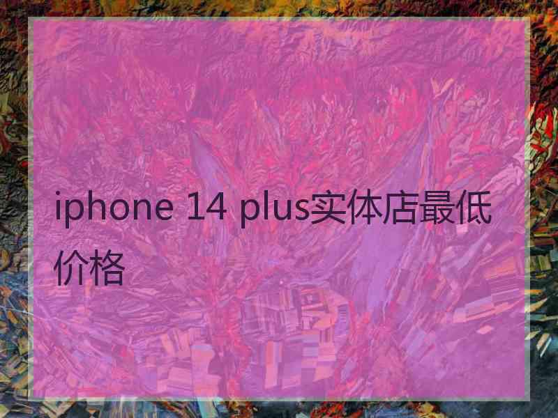 iphone 14 plus实体店最低价格