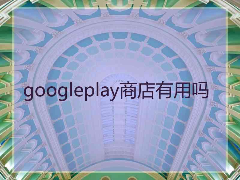 googleplay商店有用吗