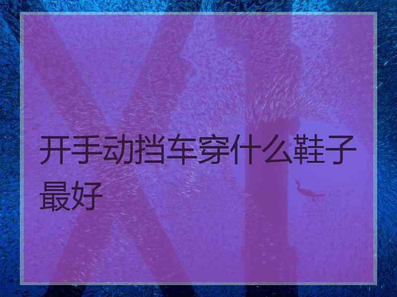 开手动挡车穿什么鞋子最好