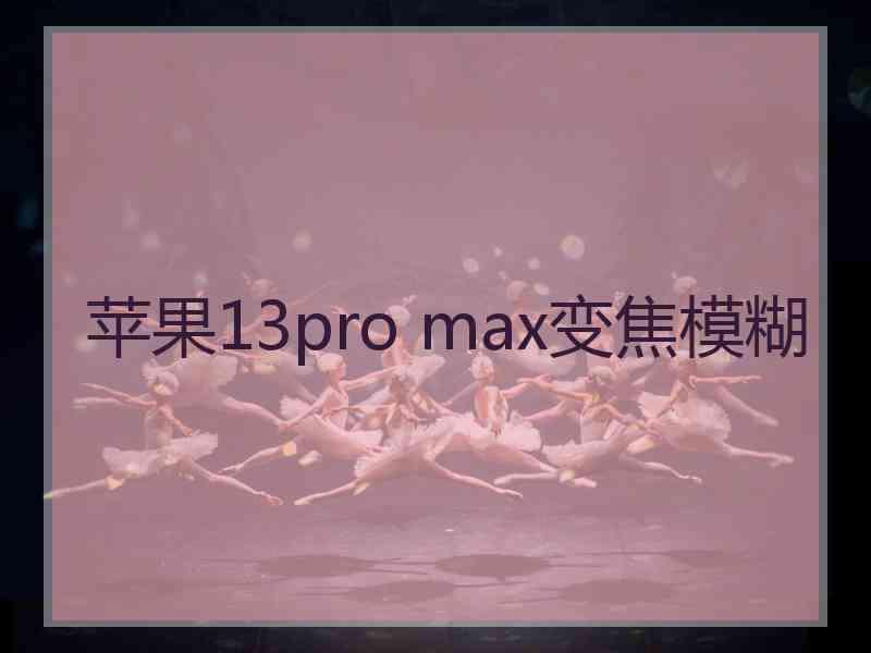 苹果13pro max变焦模糊