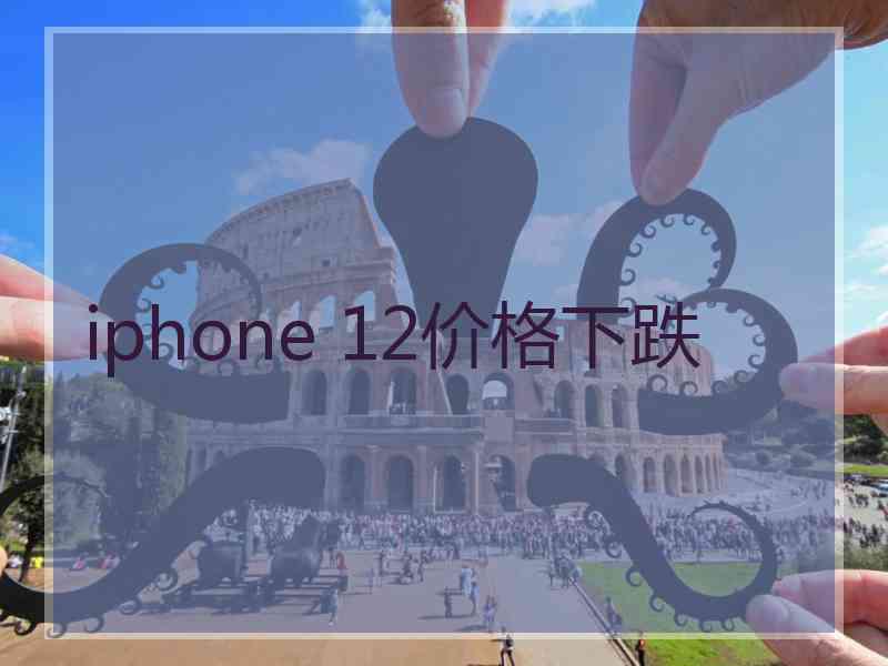 iphone 12价格下跌