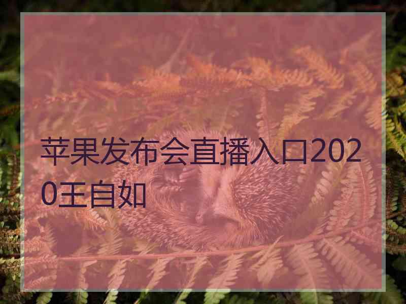 苹果发布会直播入口2020王自如