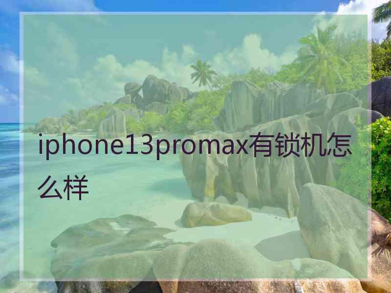 iphone13promax有锁机怎么样