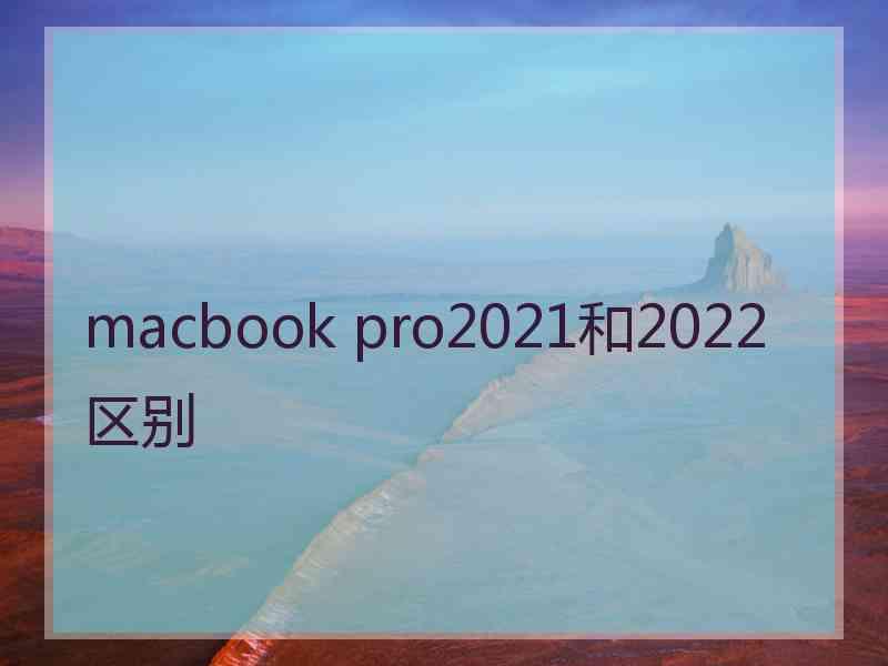 macbook pro2021和2022区别