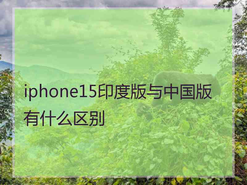 iphone15印度版与中国版有什么区别